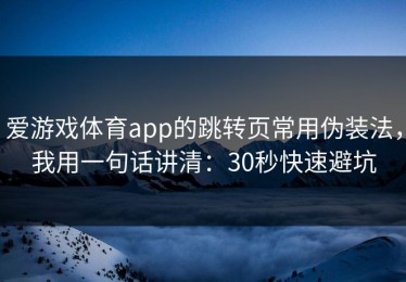 爱游戏体育app的跳转页常用伪装法，我用一句话讲清：30秒快速避坑