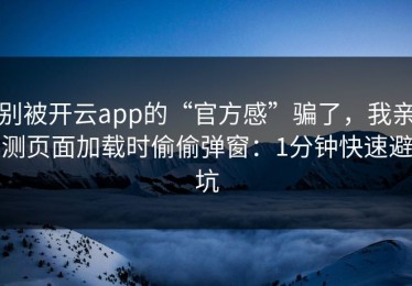 别被开云app的“官方感”骗了，我亲测页面加载时偷偷弹窗：1分钟快速避坑