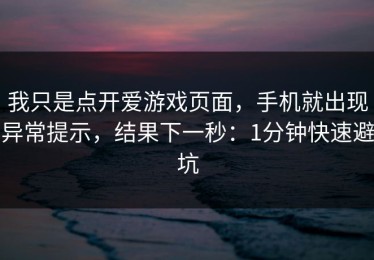 我只是点开爱游戏页面，手机就出现异常提示，结果下一秒：1分钟快速避坑
