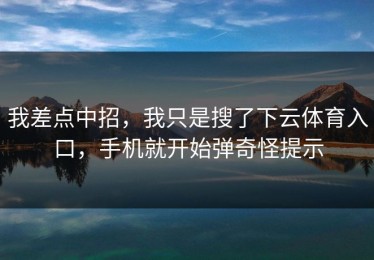 我差点中招，我只是搜了下云体育入口，手机就开始弹奇怪提示
