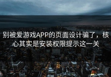 别被爱游戏APP的页面设计骗了，核心其实是安装权限提示这一关