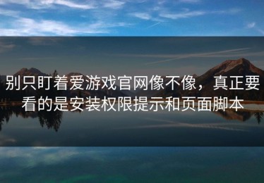 别只盯着爱游戏官网像不像，真正要看的是安装权限提示和页面脚本