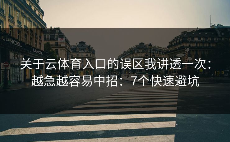 关于云体育入口的误区我讲透一次：越急越容易中招：7个快速避坑