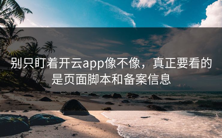 别只盯着开云app像不像，真正要看的是页面脚本和备案信息