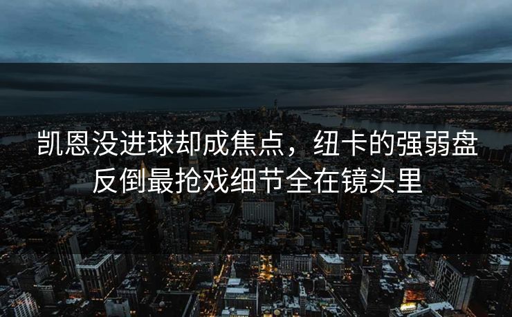 凯恩没进球却成焦点，纽卡的强弱盘反倒最抢戏细节全在镜头里