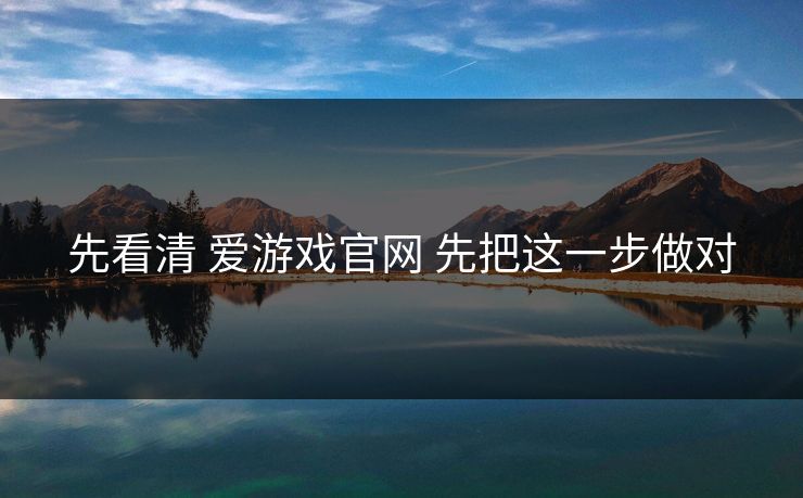 先看清 爱游戏官网 先把这一步做对