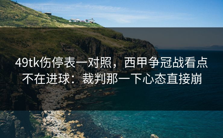 49tk伤停表一对照，西甲争冠战看点不在进球：裁判那一下心态直接崩