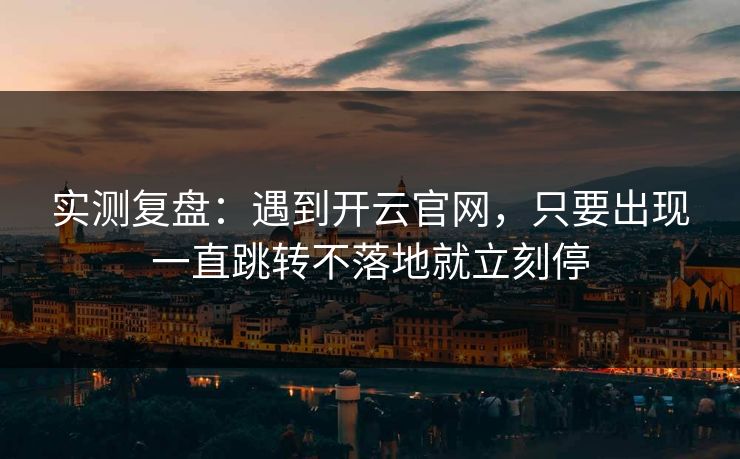 实测复盘：遇到开云官网，只要出现一直跳转不落地就立刻停
