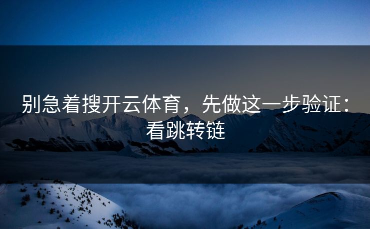 别急着搜开云体育，先做这一步验证：看跳转链
