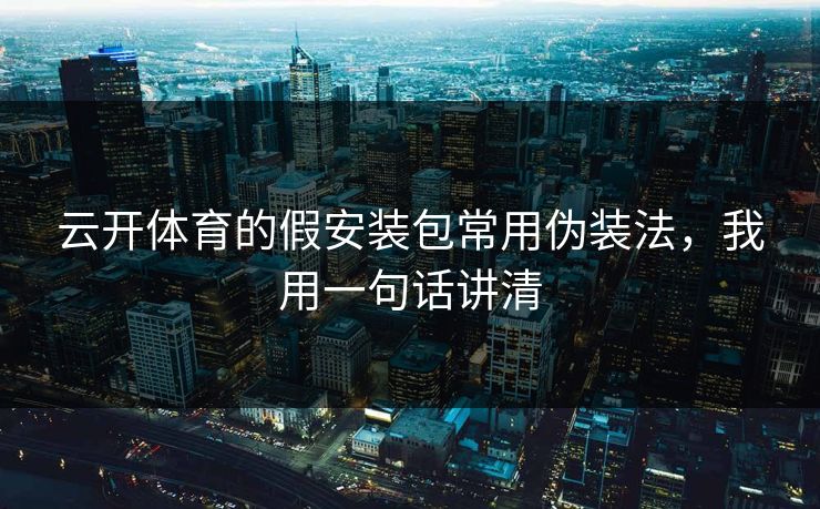 云开体育的假安装包常用伪装法，我用一句话讲清