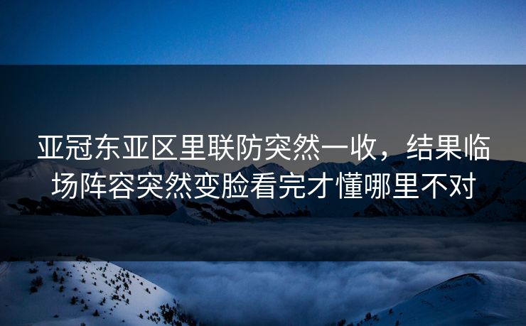 亚冠东亚区里联防突然一收，结果临场阵容突然变脸看完才懂哪里不对