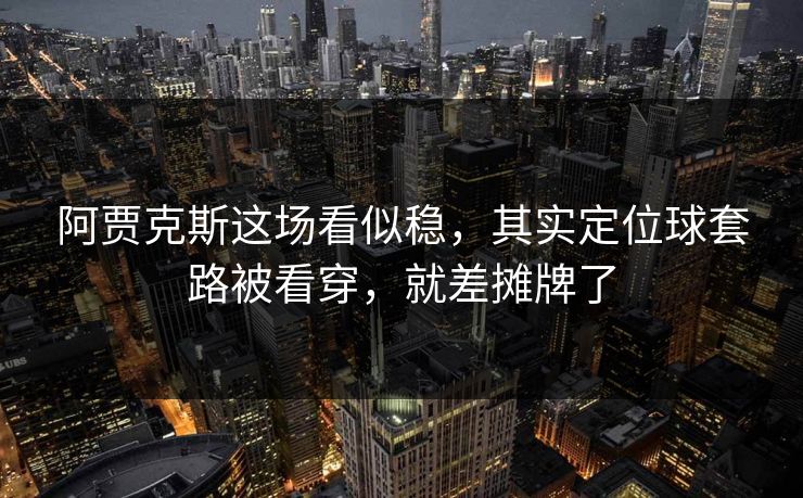 阿贾克斯这场看似稳，其实定位球套路被看穿，就差摊牌了
