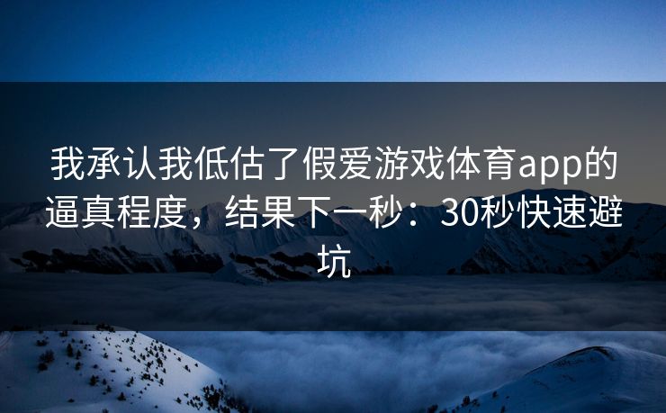 我承认我低估了假爱游戏体育app的逼真程度，结果下一秒：30秒快速避坑