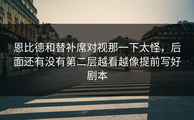 恩比德和替补席对视那一下太怪，后面还有没有第二层越看越像提前写好剧本