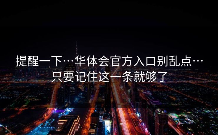 提醒一下…华体会官方入口别乱点…只要记住这一条就够了