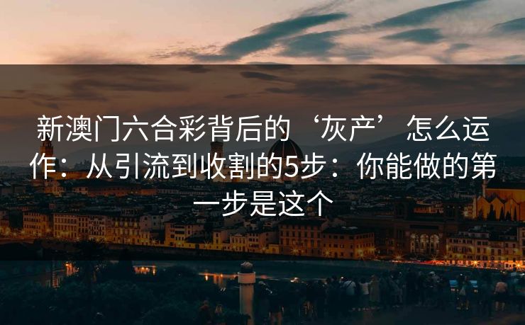 新澳门六合彩背后的‘灰产’怎么运作：从引流到收割的5步：你能做的第一步是这个
