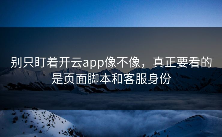 别只盯着开云app像不像，真正要看的是页面脚本和客服身份