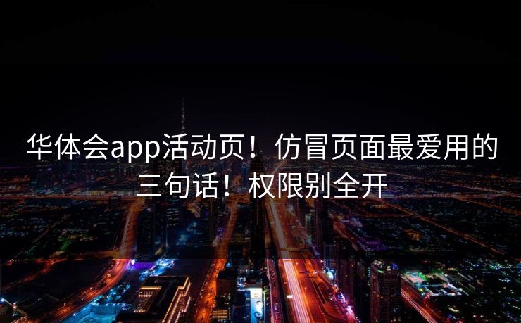 华体会app活动页！仿冒页面最爱用的三句话！权限别全开