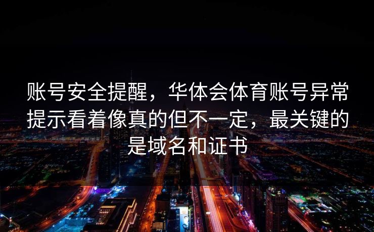 账号安全提醒，华体会体育账号异常提示看着像真的但不一定，最关键的是域名和证书