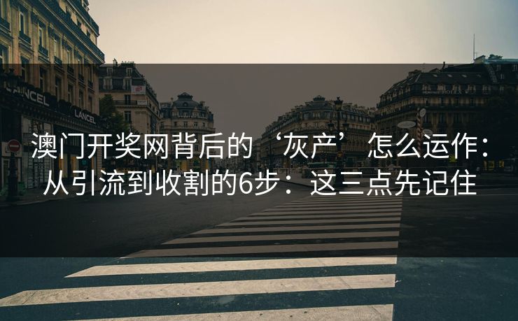 澳门开奖网背后的‘灰产’怎么运作：从引流到收割的6步：这三点先记住