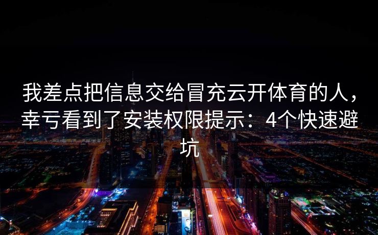 我差点把信息交给冒充云开体育的人，幸亏看到了安装权限提示：4个快速避坑