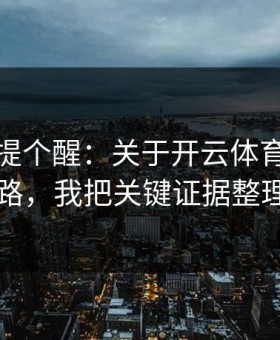 给你们提个醒：关于开云体育的诱导下载套路，我把关键证据整理出来了
