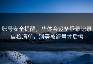 账号安全提醒，华体会设备登录记录自检清单，别等被盗号才后悔