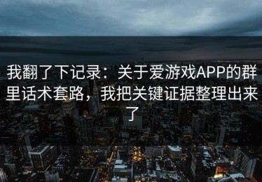 我翻了下记录：关于爱游戏APP的群里话术套路，我把关键证据整理出来了