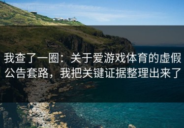我查了一圈：关于爱游戏体育的虚假公告套路，我把关键证据整理出来了