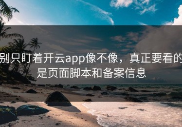 别只盯着开云app像不像，真正要看的是页面脚本和备案信息