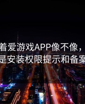别只盯着爱游戏APP像不像，真正要看的是安装权限提示和备案信息