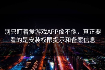 别只盯着爱游戏APP像不像，真正要看的是安装权限提示和备案信息