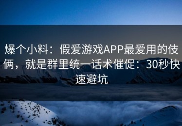 爆个小料：假爱游戏APP最爱用的伎俩，就是群里统一话术催促：30秒快速避坑