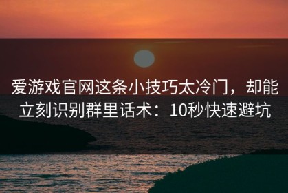 爱游戏官网这条小技巧太冷门，却能立刻识别群里话术：10秒快速避坑
