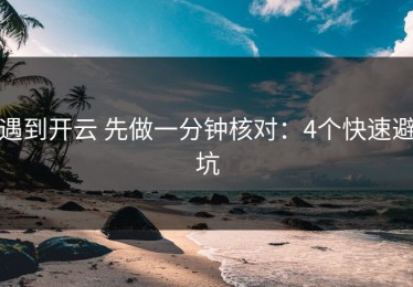遇到开云 先做一分钟核对：4个快速避坑