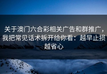 关于澳门六合彩相关广告和群推广，我把常见话术拆开给你看：越早止损越省心