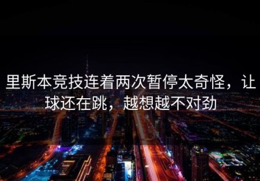 里斯本竞技连着两次暂停太奇怪，让球还在跳，越想越不对劲