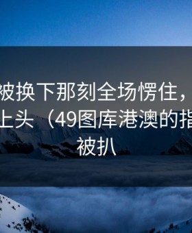 恩比德被换下那刻全场愣住，理由更越看越上头（49图库港澳的指数曲线被扒