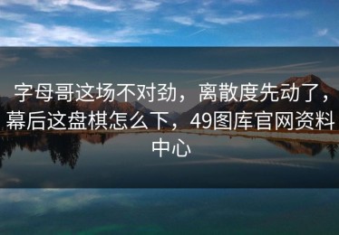 字母哥这场不对劲，离散度先动了，幕后这盘棋怎么下，49图库官网资料中心
