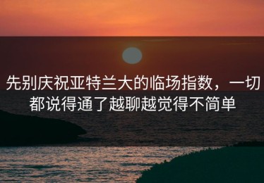 先别庆祝亚特兰大的临场指数，一切都说得通了越聊越觉得不简单