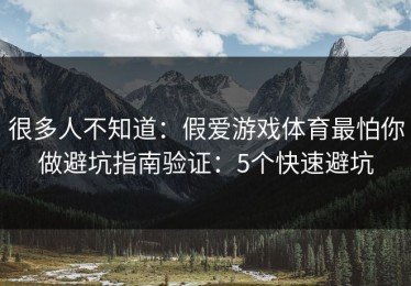 很多人不知道：假爱游戏体育最怕你做避坑指南验证：5个快速避坑