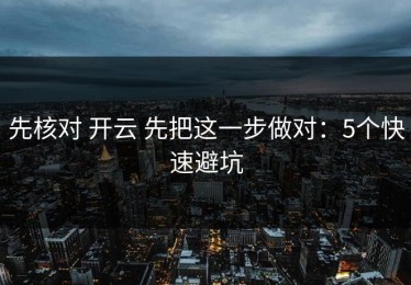 先核对 开云 先把这一步做对：5个快速避坑