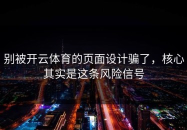 别被开云体育的页面设计骗了，核心其实是这条风险信号