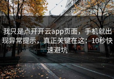 我只是点开开云app页面，手机就出现异常提示，真正关键在这：10秒快速避坑