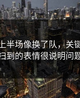 摩纳哥上半场像换了队，关键是镜头扫到的表情很说明问题