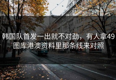 韩国队首发一出就不对劲，有人拿49图库港澳资料里那条线来对照