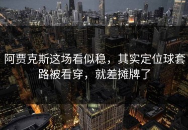 阿贾克斯这场看似稳，其实定位球套路被看穿，就差摊牌了