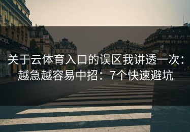 关于云体育入口的误区我讲透一次：越急越容易中招：7个快速避坑