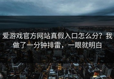 爱游戏官方网站真假入口怎么分？我做了一分钟排雷，一眼就明白