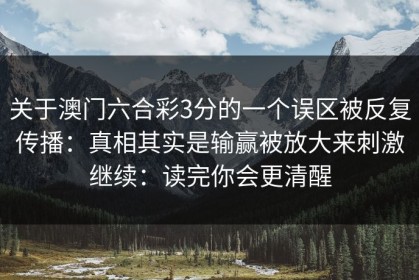 关于澳门六合彩3分的一个误区被反复传播：真相其实是输赢被放大来刺激继续：读完你会更清醒